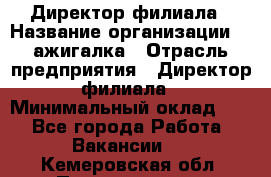 Директор филиала › Название организации ­ Zажигалка › Отрасль предприятия ­ Директор филиала › Минимальный оклад ­ 1 - Все города Работа » Вакансии   . Кемеровская обл.,Прокопьевск г.